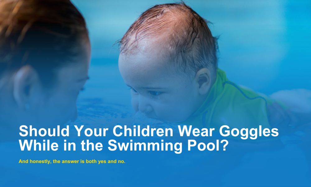 Should Your Children Wear Goggles While in the Swimming Pool (1)